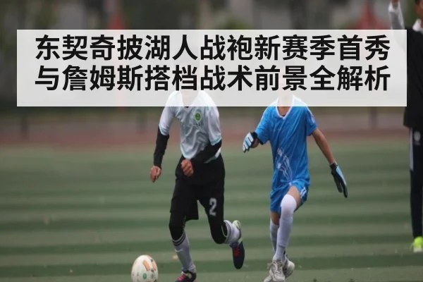 东契奇披湖人战袍新赛季首秀与詹姆斯搭档战术前景全解析