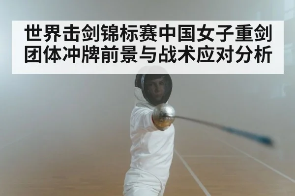 世界击剑锦标赛中国女子重剑团体冲牌前景与战术应对分析