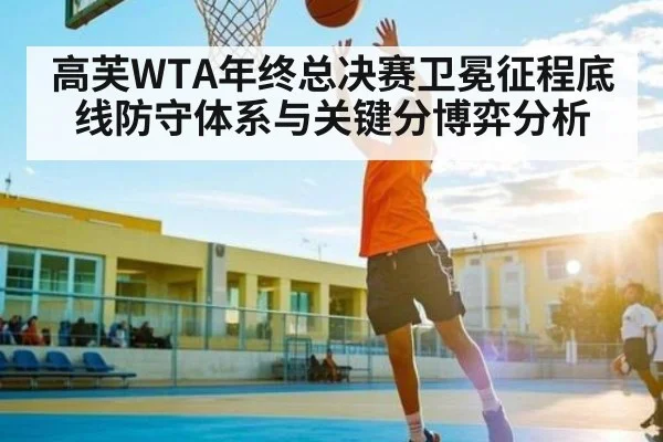 高芙WTA年终总决赛卫冕征程底线防守体系与关键分博弈分析