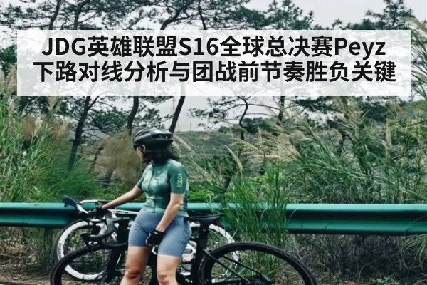 JDG英雄联盟S16全球总决赛Peyz下路对线分析与团战前节奏胜负关键